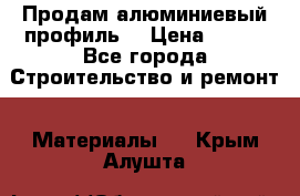 Продам алюминиевый профиль  › Цена ­ 100 - Все города Строительство и ремонт » Материалы   . Крым,Алушта